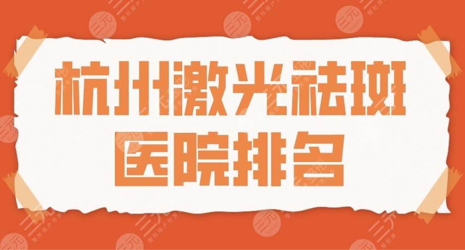 2024杭州激光祛斑医院排名|三甲&私立！浙大一院、市一医院、艺星上榜！