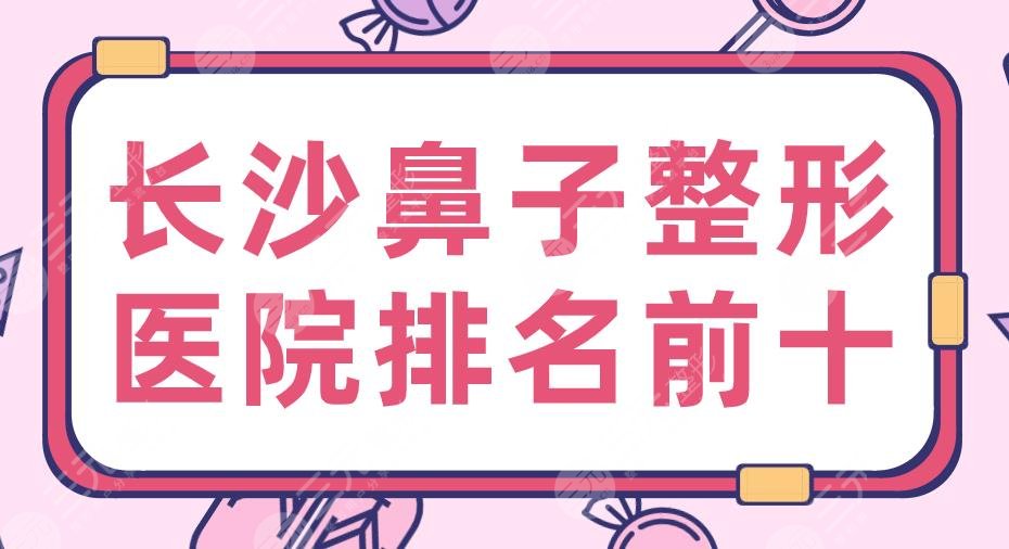 2024长沙鼻子整形医院排名前十|三甲&私立！湘雅医院、美莱、华美上榜！