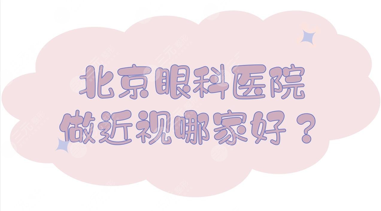 北京眼科医院|做近视哪家好？北大三院、同仁、北大医院等，附价格表2024