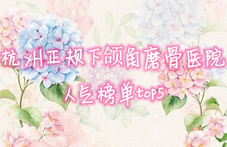 杭州正规下颌角磨骨医院人气榜单top5