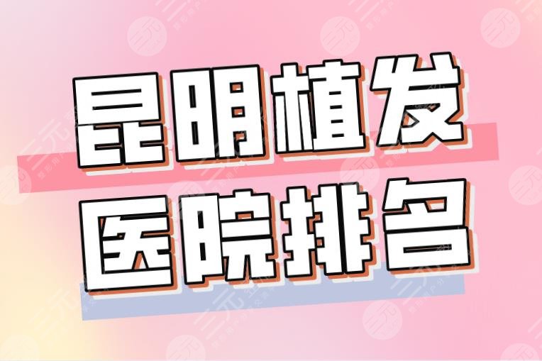 2024昆明植发医院排名|昆明碧莲盛和大麦哪个好？新生靠谱吗？
