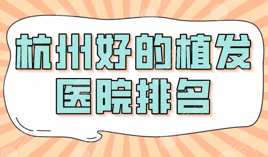 杭州好的植发医院排名2024|大麦植发、碧莲盛、新生、首瑞上榜!