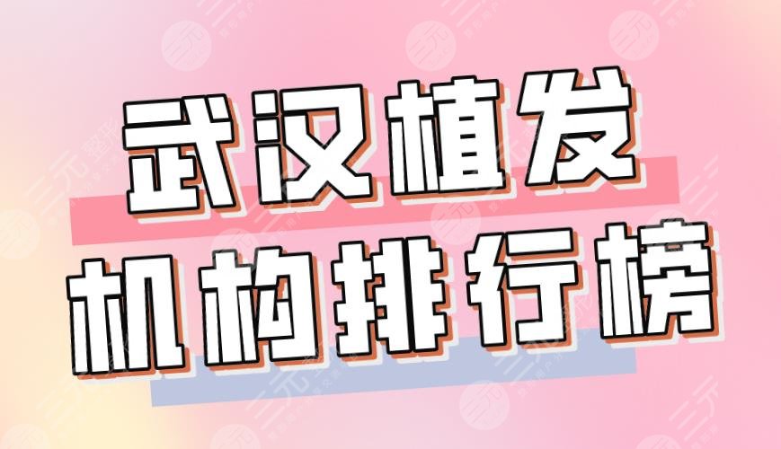 2024武汉植发机构排行榜|大麦微针、新生植发、碧莲盛等上榜!