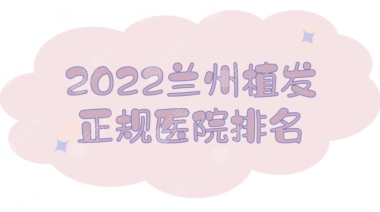 2024兰州植发正规医院排名|哪家好?青丝亿、碧莲盛、新禾PK，附价格表