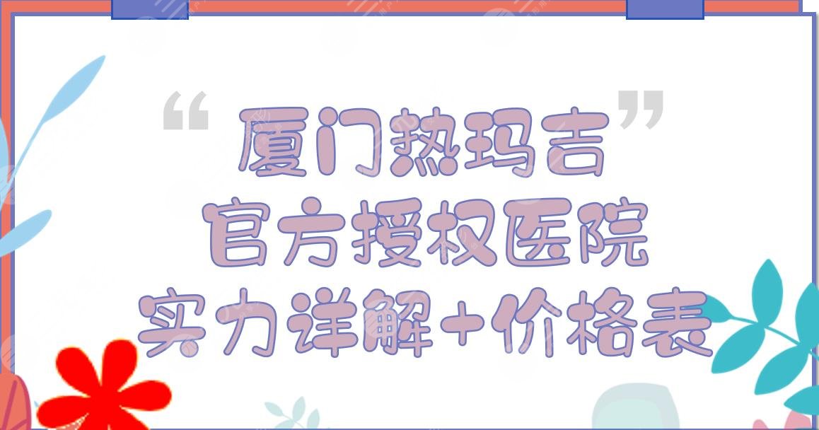 厦门热玛吉官方授权医院|美莱vs海峡vs华美实力详解！附价格一览2024