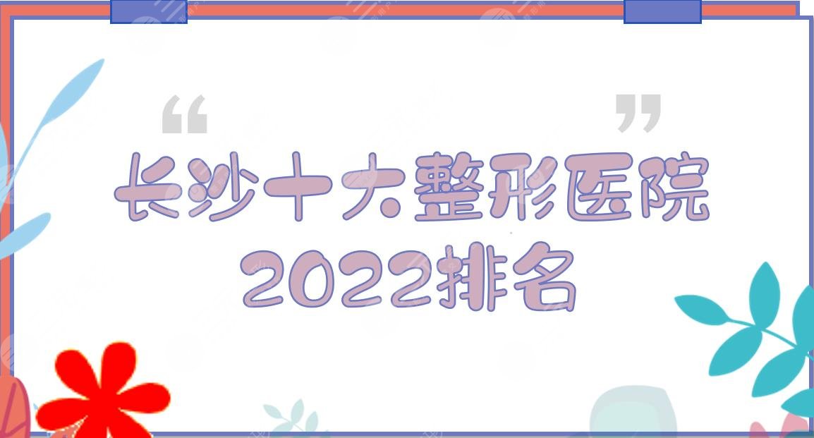 2024长沙十大整形医院排名|省人民医院、湘雅医院、湘雅三医院等上榜！