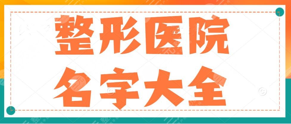 2024整形医院名字大全（全国范围），技术好_人气高_专业强的都在这儿啦