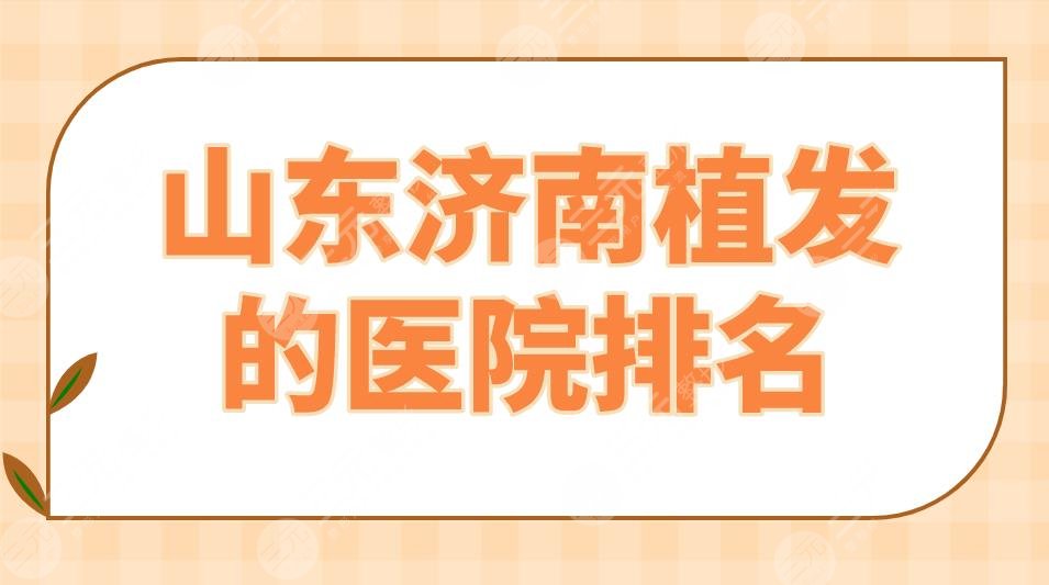 山东济南植发的医院排名top5|熙朵植发、碧莲盛植发、海峡植发上榜！