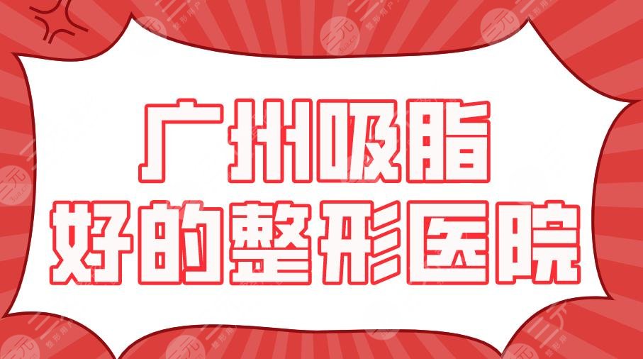 广州吸脂好的整形医院top5！海峡、华美、韩妃、广大、美莱上榜！