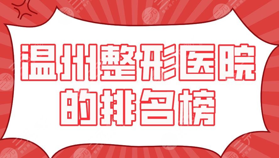 2024温州整形医院的排名榜新上！艺星、星范、和平整形强势上榜！