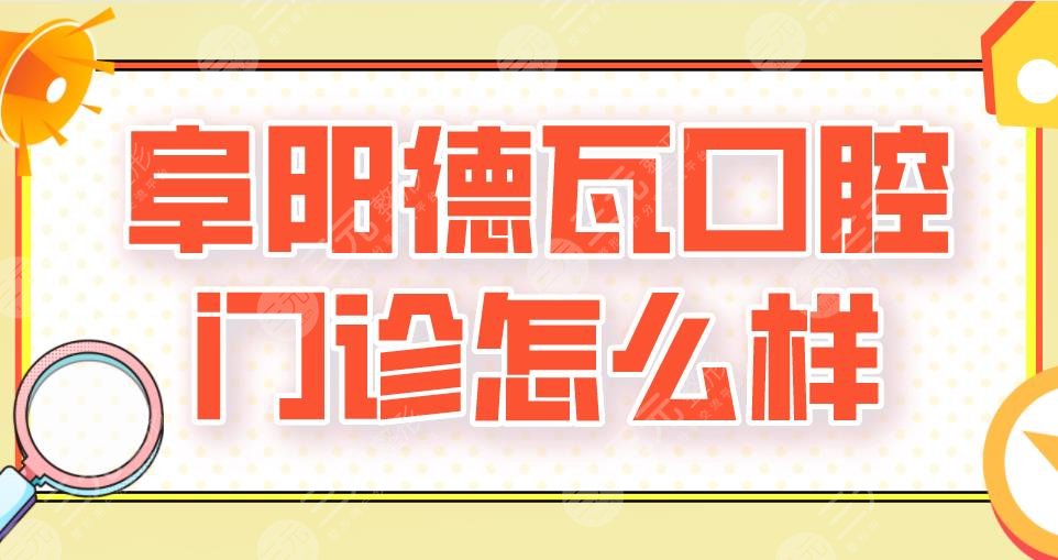阜阳德瓦口腔门诊怎么样？房立增、牛犇医生看牙如何？附医院地址
