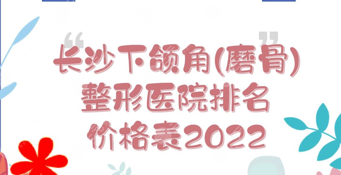 长沙下颌角(磨骨)整形医院排名+价格表2024！湘雅二医院、省人民医院...
