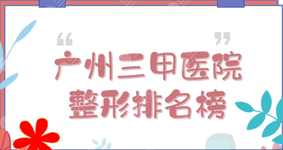 广州好的三甲医院整形排名榜|人民医院、南方医院等实力均在线~