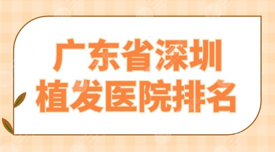 2024广东省深圳植发医院排名|碧莲盛、新生、青逸、大麦等上榜！