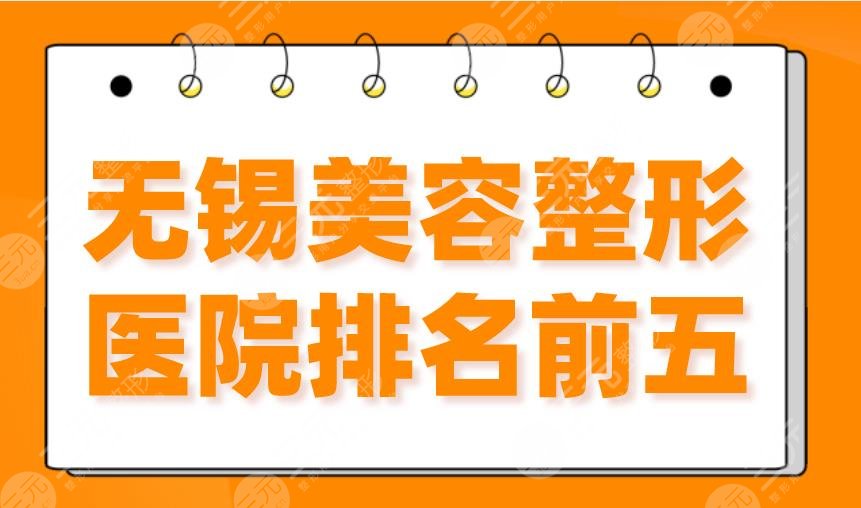 无锡美容整形医院排名前五|施尔美、苏亚、丽都、爱思特等上榜！