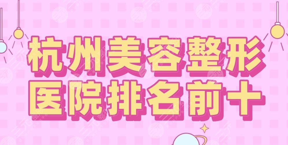 杭州美容整形医院排名前十|艺星、美莱、连天美、薇琳、格莱美上榜！