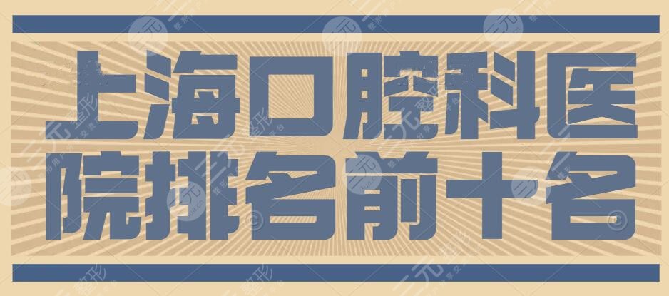 2024上海口腔科医院排名前十名|知名的有：九院、瑞金口腔等10家