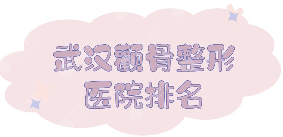 武汉颧骨整形医院排名前三、前五