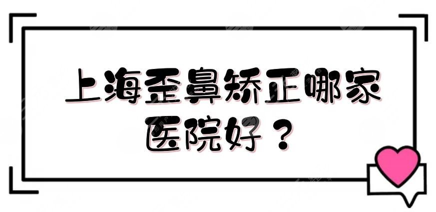 上海歪鼻矫正哪家医院好?鼻部整形医院排名前三的盘点!附价格表~