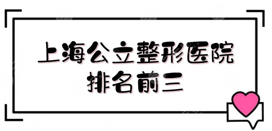 上海公立整形医院排名前三的新鲜出炉！九院位居榜首，附上榜理由~