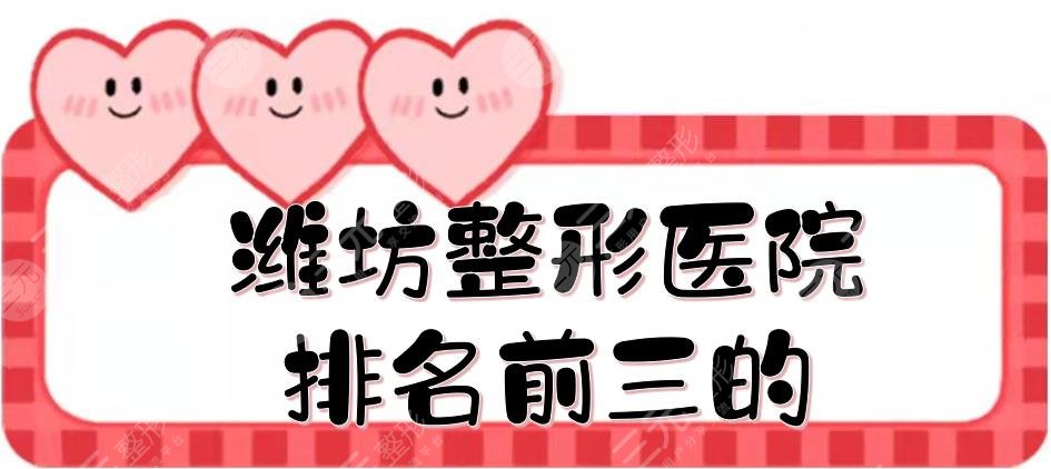 潍坊整形医院排名前三的公布了!项目、医生专业,避坑指南~