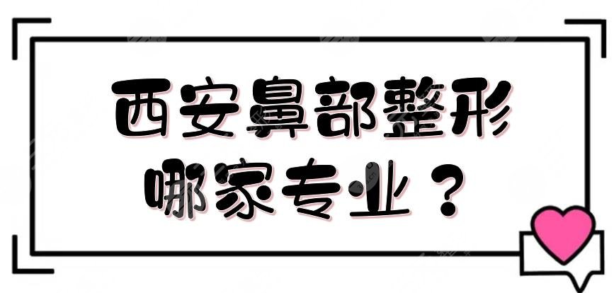 西安鼻部整形哪家专业？鼻子整形医院排名|米兰柏羽、高一生等上榜！