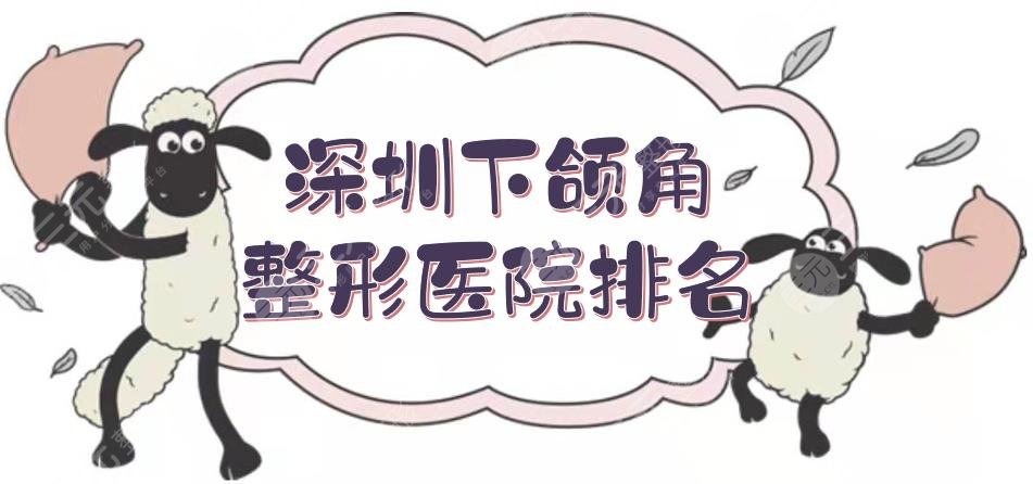 更新！深圳下颌角整形医院排名前五|协和深圳医院\建安医疗\市人民医院等！