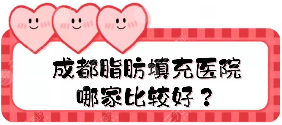 成都脂肪填充医院哪家比较好?四川华西\八大处\恒博天姿等,实力测评!