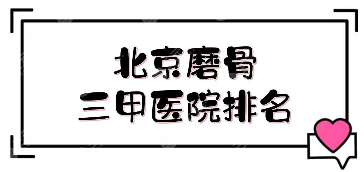 北京磨骨三甲医院排名|哪家厉害?