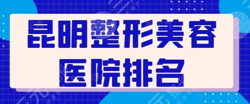 昆明整形美容医院排名前三、前5位来了!爱莱美、丽都攻略一手资料收藏!