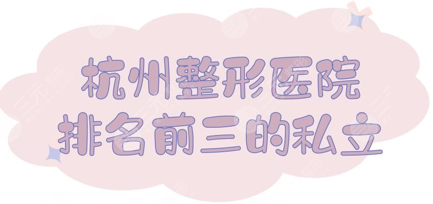 杭州整形医院排名前三的私立榜单:薇琳、艺星等,达人力荐~