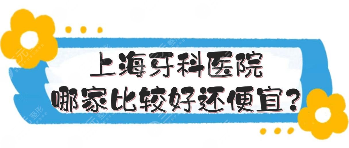 上海牙科医院哪家比较好还便宜?