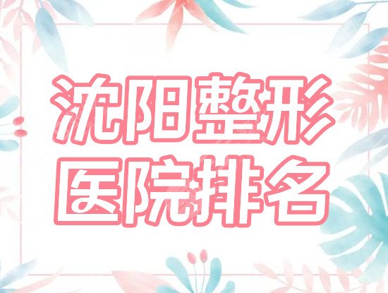 沈阳整形医院排名前十的杏林、曙光、百嘉丽,口碑名院云集,必看指南!