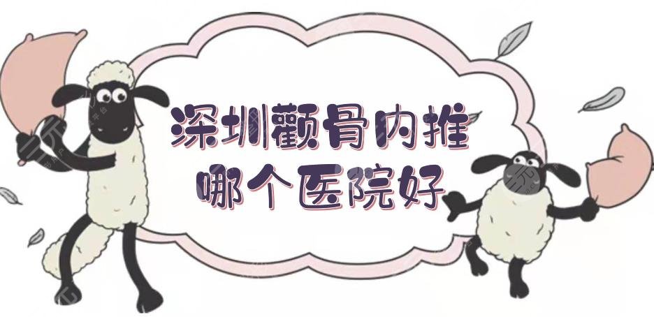 深圳颧骨内推哪个医院好？哪家专业？3家高人气医院盘点！附费用明细