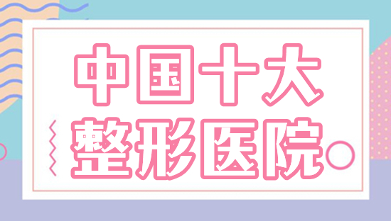 中国十大整形医院排行榜|上海伊莱美、深圳富华都不错,前五详细测评!