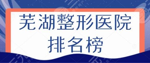 芜湖整形医院排名榜前十名资料简介!伊莱美、明姝名次有新变化!值得一看~