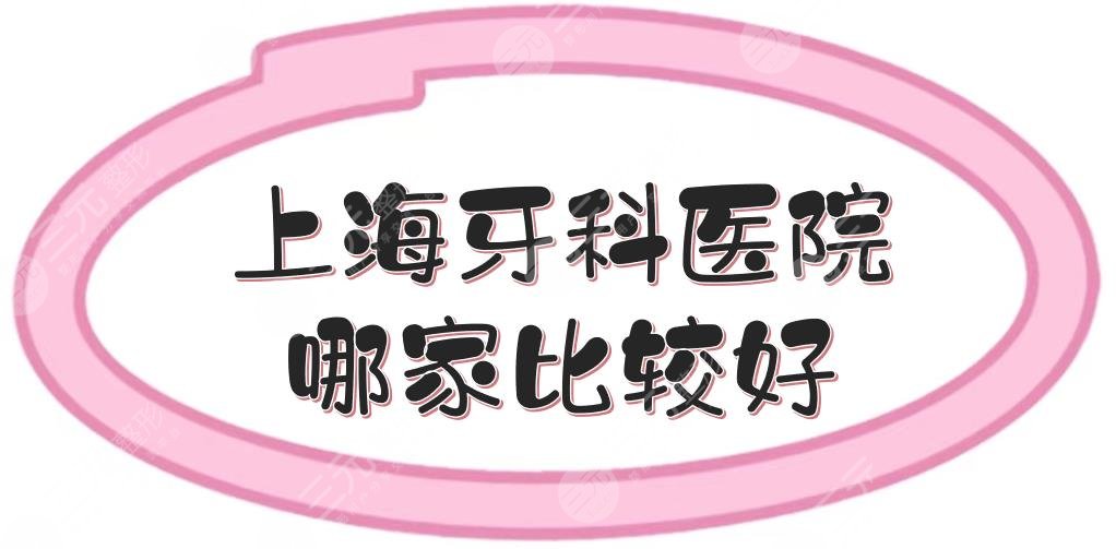 上海牙科医院哪家比较好？口腔排名前五公布！实力测评+价格参考
