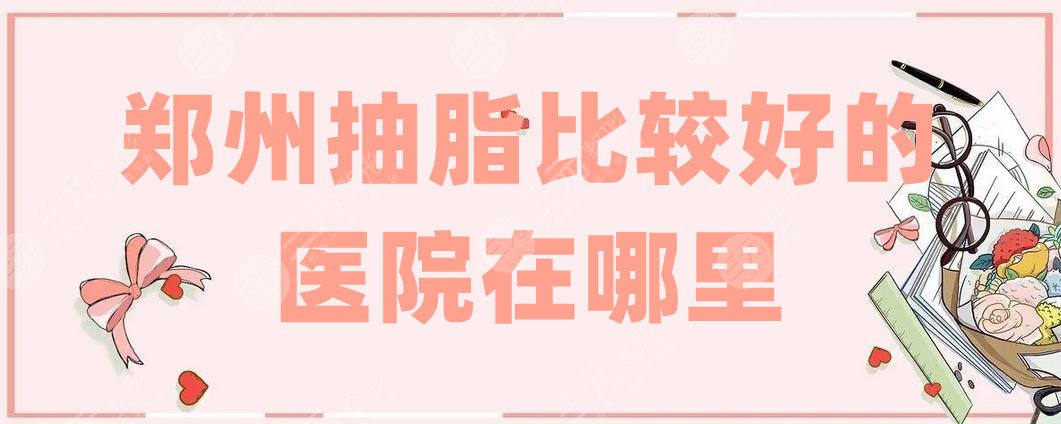 郑州抽脂比较好的医院在哪里