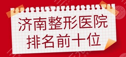 济南整形医院排名前十位有哪些?美辰、瑞丽、锦然等擅长的都比较多~