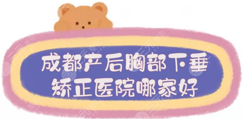 成都产后胸部下垂矫正医院哪家好?排名更新:都是网友口碑严选!