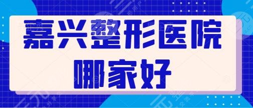 嘉兴整形医院哪家好?排名前三包含曙光、维多利亚等~实力设备更新换代~