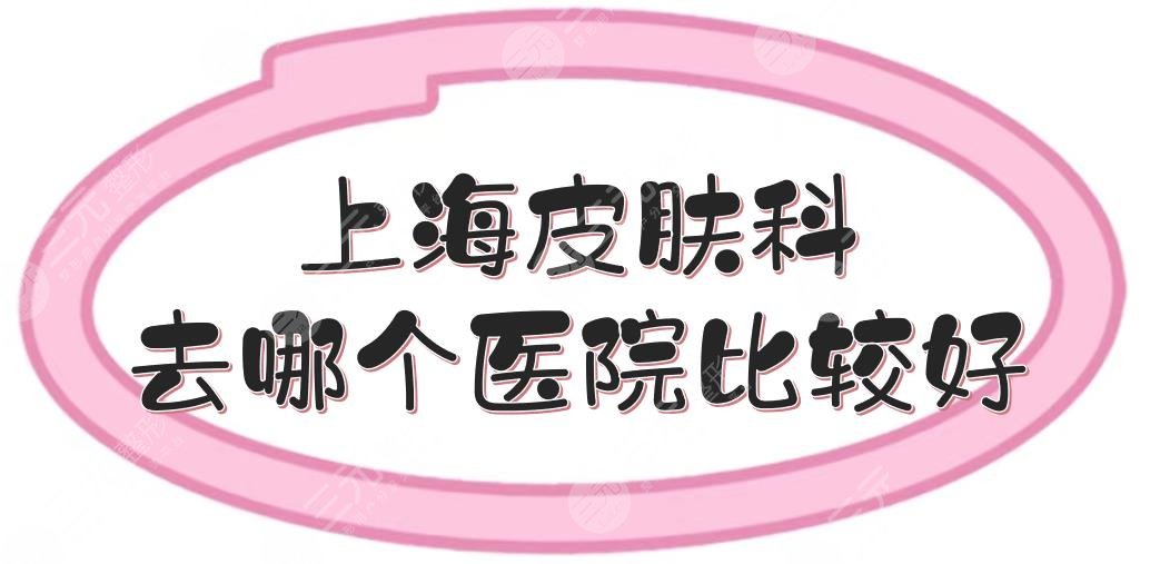 上海皮肤科去哪个医院比较好?