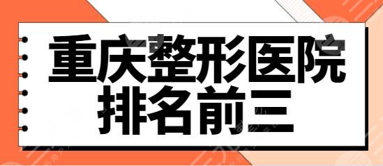重庆整形医院排名前三的:星荣、华美、华美紫馨入选!技术和服务有新突破~