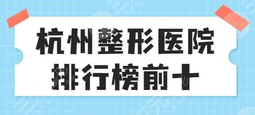 杭州整形医院排行榜前十名技术硬核!连天美、时光、瑞丽实力强价格亲民~