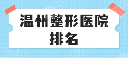 温州整形医院排名一览表:芘丽芙、伯思立、粉范在前三站稳脚跟!逐家点评~