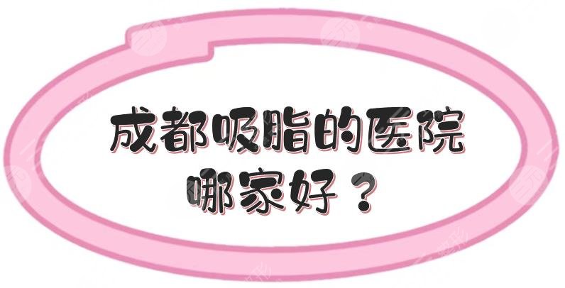 成都吸脂的医院哪家好？排名前三的医美整形公布！当地头部机构~