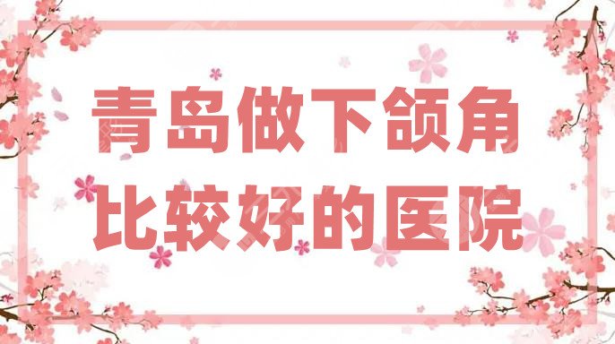 青岛做下颌角比较好的医院
