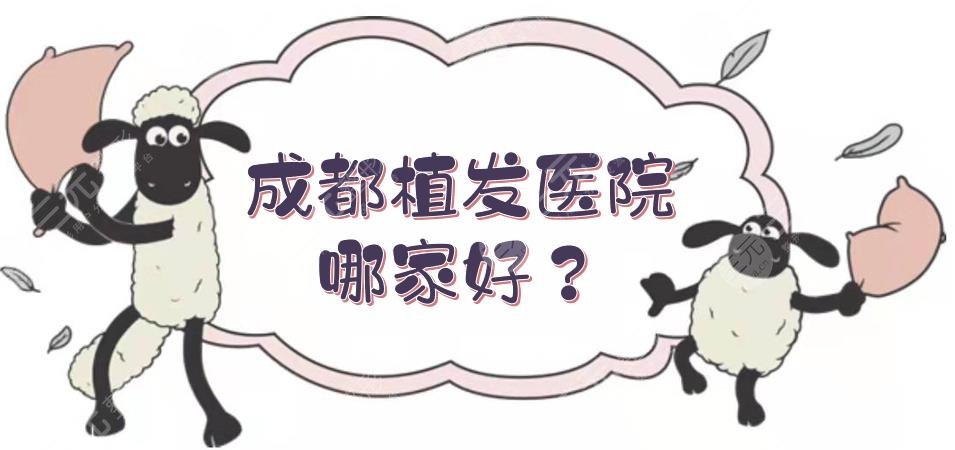 成都植发医院哪家好？盘点5家正规机构+费用明细抢先看！发量少必看~
