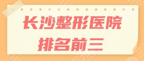 长沙整形医院排名前三的|前五名:爱思特、华韩华美搜索更多优势与评价~