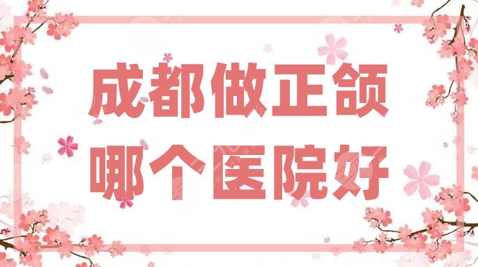 成都做正颌哪个医院好